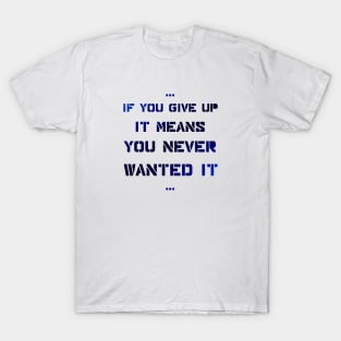 If you give up it means you never wanted it T-Shirt